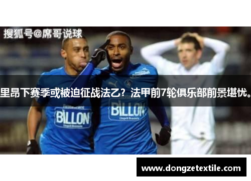 里昂下赛季或被迫征战法乙？法甲前7轮俱乐部前景堪忧。