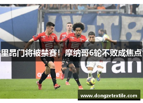 里昂门将被禁赛！摩纳哥6轮不败成焦点