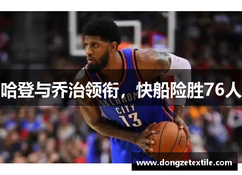 哈登与乔治领衔，快船险胜76人